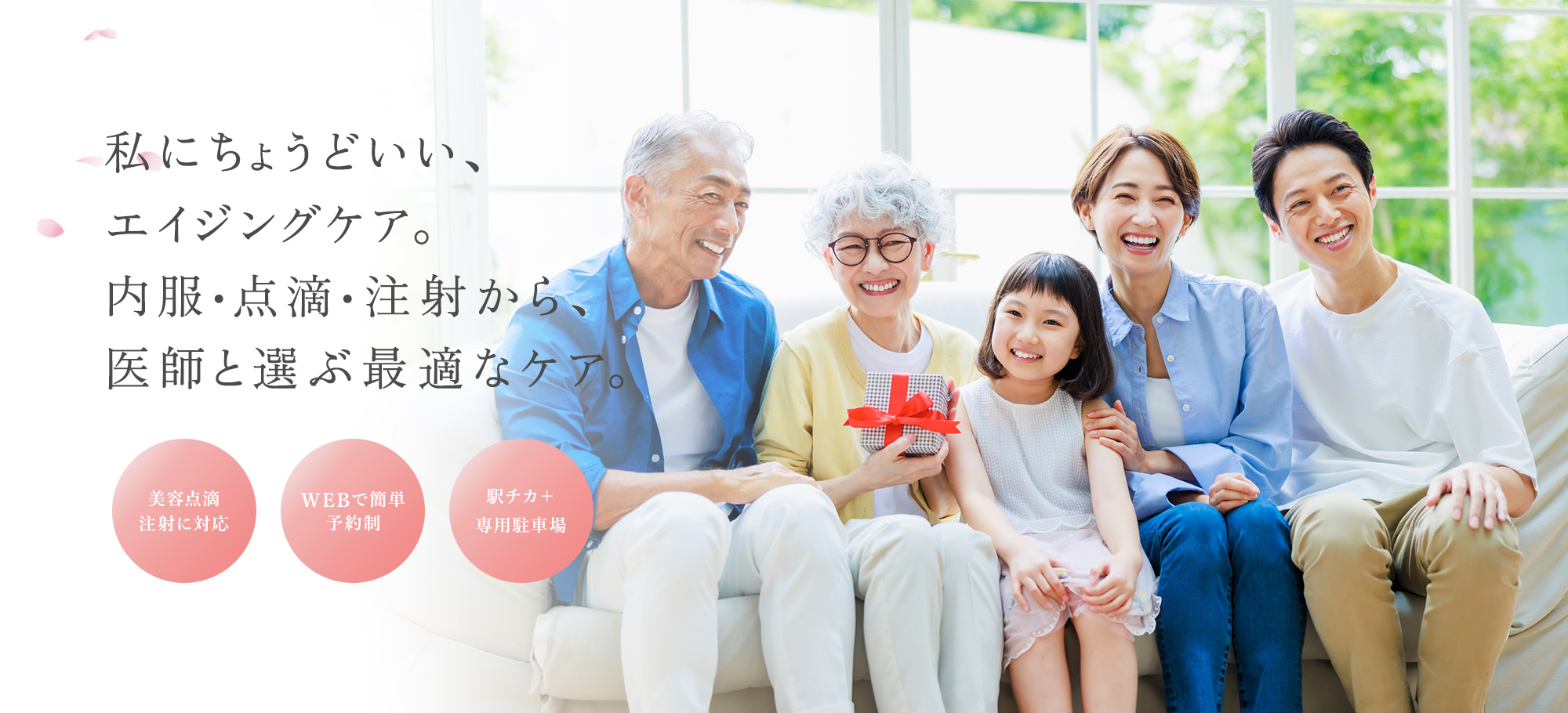 私にちょうどいい、 エイジングケア。 内服・点滴・注射から、 医師と選ぶ最適なケア。 美容点滴 注射に対応 WEBで簡単 予約制 駅チカ＋ 専用駐車場